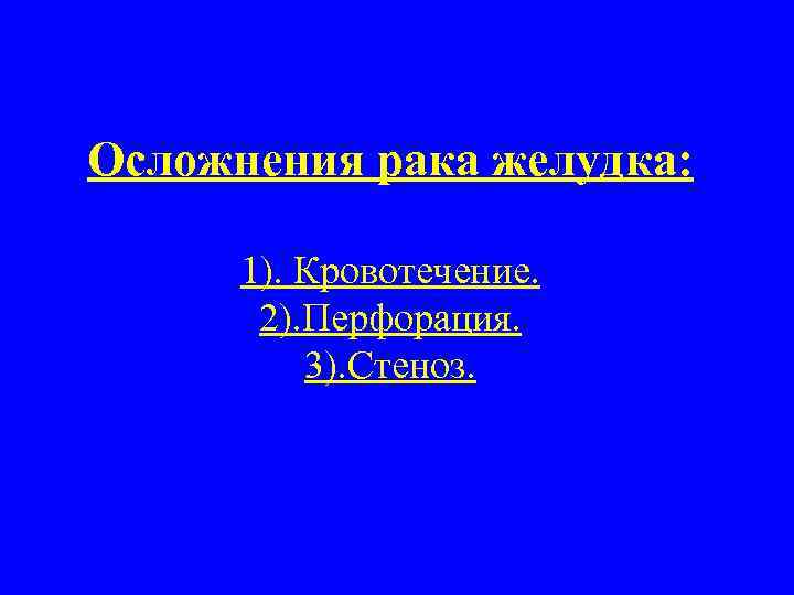 Осложнения рака желудка: 1). Кровотечение. 2). Перфорация. 3). Стеноз. 
