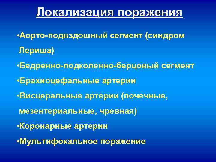 Локализация поражения • Аорто-подвздошный сегмент (синдром Лериша) • Бедренно-подколенно-берцовый сегмент • Брахиоцефальные артерии •