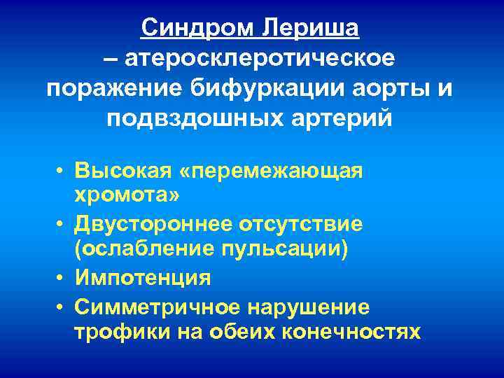 Синдром Лериша – атеросклеротическое поражение бифуркации аорты и подвздошных артерий • Высокая «перемежающая хромота»