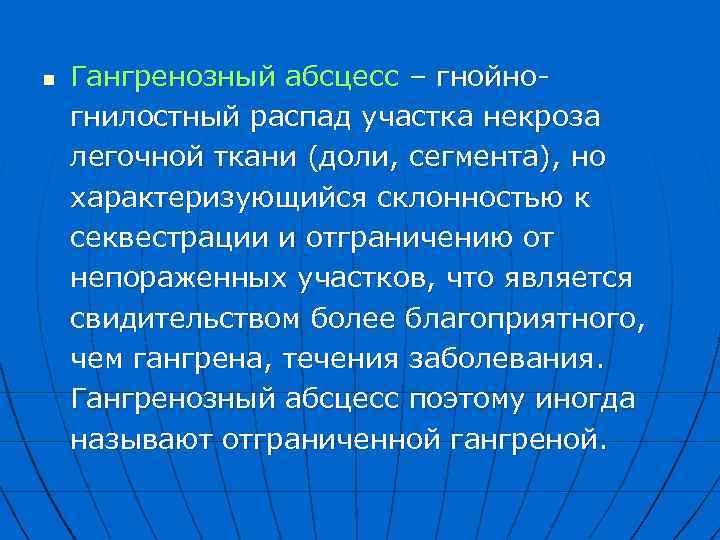 n Гангренозный абсцесс – гнойно гнилостный распад участка некроза легочной ткани (доли, сегмента), но