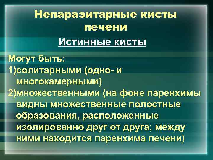 Непаразитарные кисты печени Истинные кисты Могут быть: 1)солитарными (одно- и многокамерными) 2)множественными (на фоне