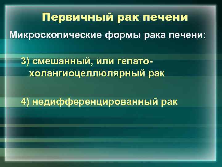 Первичный рак печени Микроскопические формы рака печени: 3) смешанный, или гепатохолангиоцеллюлярный рак 4) недифференцированный