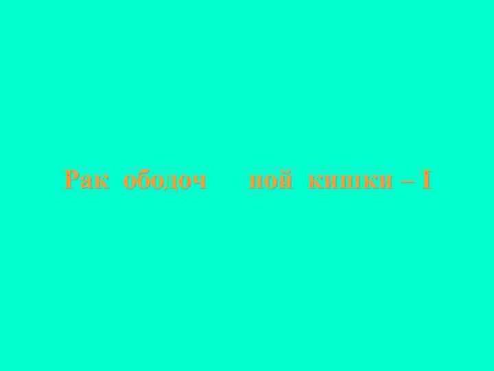 Рак ободоч ной кишки – I 