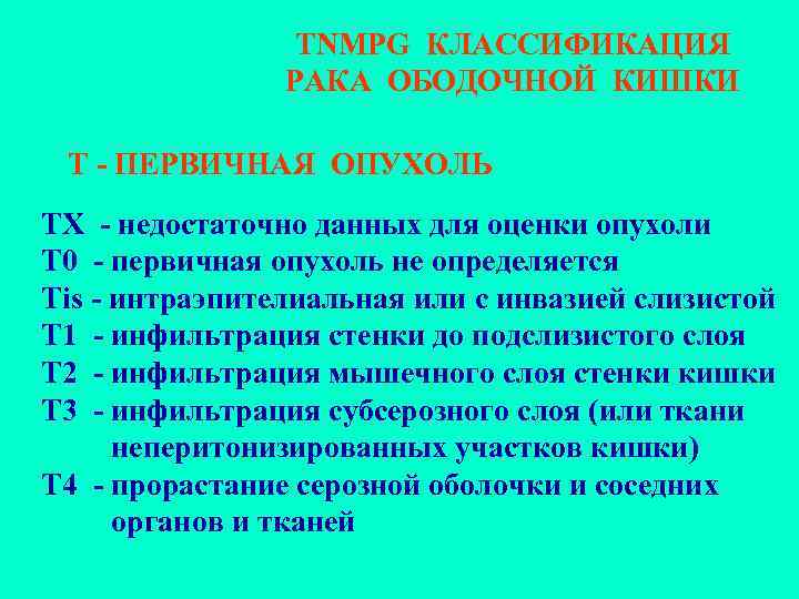 TNMPG КЛАССИФИКАЦИЯ РАКА ОБОДОЧНОЙ КИШКИ T - ПЕРВИЧНАЯ ОПУХОЛЬ ТХ - недостаточно данных для