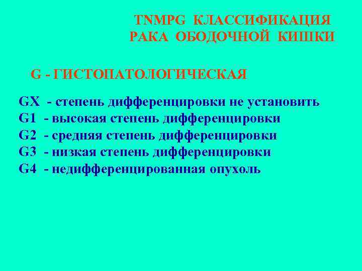 TNMPG КЛАССИФИКАЦИЯ РАКА ОБОДОЧНОЙ КИШКИ G - ГИСТОПАТОЛОГИЧЕСКАЯ GХ - степень дифференцировки не установить