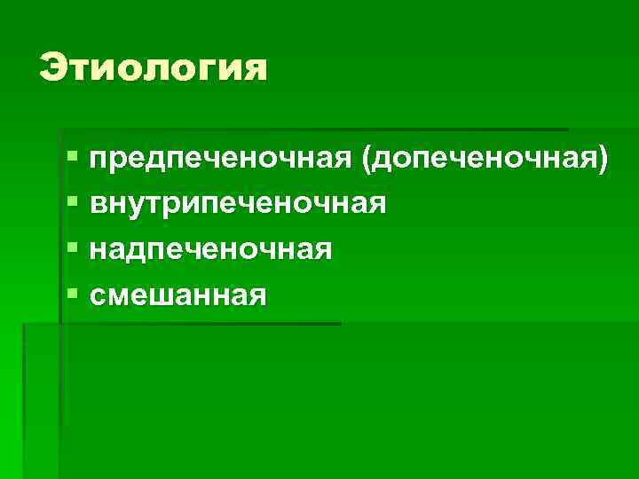 Этиология § предпеченочная (допеченочная) § внутрипеченочная § надпеченочная § смешанная 