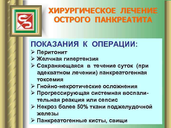 ХИРУРГИЧЕСКОЕ ЛЕЧЕНИЕ ОСТРОГО ПАНКРЕАТИТА ПОКАЗАНИЯ К ОПЕРАЦИИ: Ø Перитонит Ø Желчная гипертензия Ø Сохраняющаяся