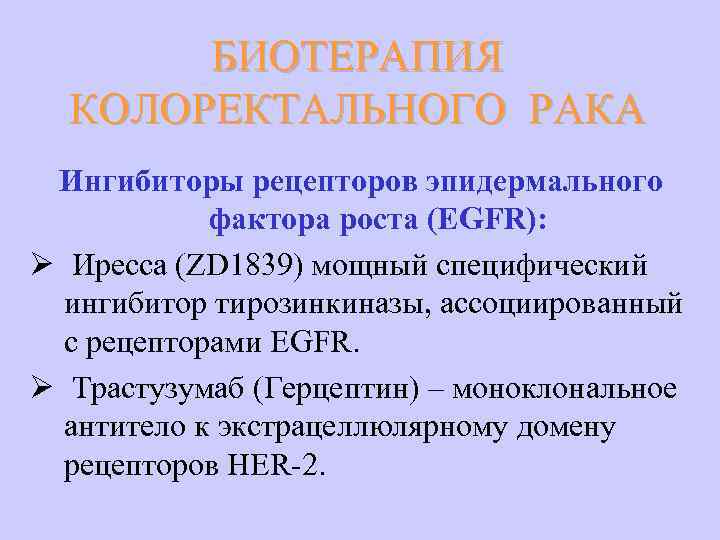 БИОТЕРАПИЯ КОЛОРЕКТАЛЬНОГО РАКА Ингибиторы рецепторов эпидермального фактора роста (EGFR): Ø Иресса (ZD 1839) мощный