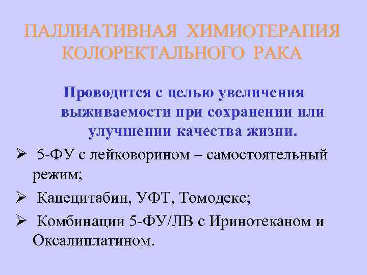 ПАЛЛИАТИВНАЯ ХИМИОТЕРАПИЯ КОЛОРЕКТАЛЬНОГО РАКА Проводится с целью увеличения выживаемости при сохранении или улучшении качества