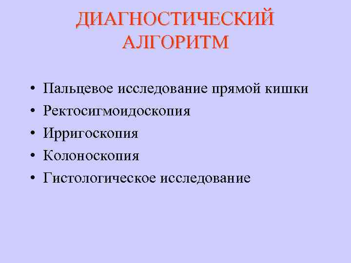 ДИАГНОСТИЧЕСКИЙ АЛГОРИТМ • • • Пальцевое исследование прямой кишки Ректосигмоидоскопия Ирригоскопия Колоноскопия Гистологическое исследование