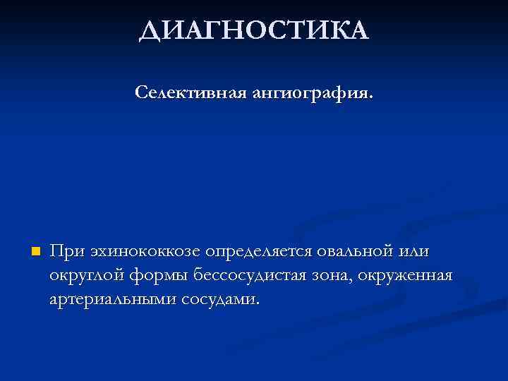 ДИАГНОСТИКА Селективная ангиография. n При эхинококкозе определяется овальной или округлой формы бессосудистая зона, окруженная