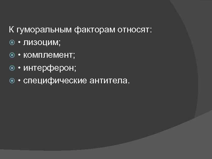 К гуморальным факторам относят: • лизоцим; • комплемент; • интерферон; • специфические антитела. 