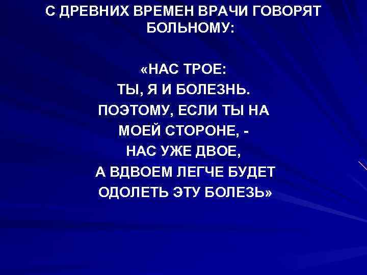 С ДРЕВНИХ ВРЕМЕН ВРАЧИ ГОВОРЯТ БОЛЬНОМУ: «НАС ТРОЕ: ТЫ, Я И БОЛЕЗНЬ. ПОЭТОМУ, ЕСЛИ