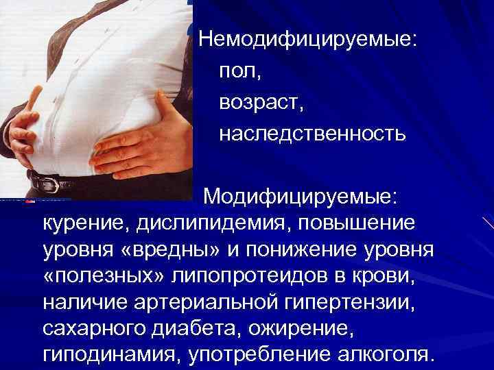 Немодифицируемые: пол, возраст, наследственность Модифицируемые: курение, дислипидемия, повышение уровня «вредны» и понижение уровня «полезных»