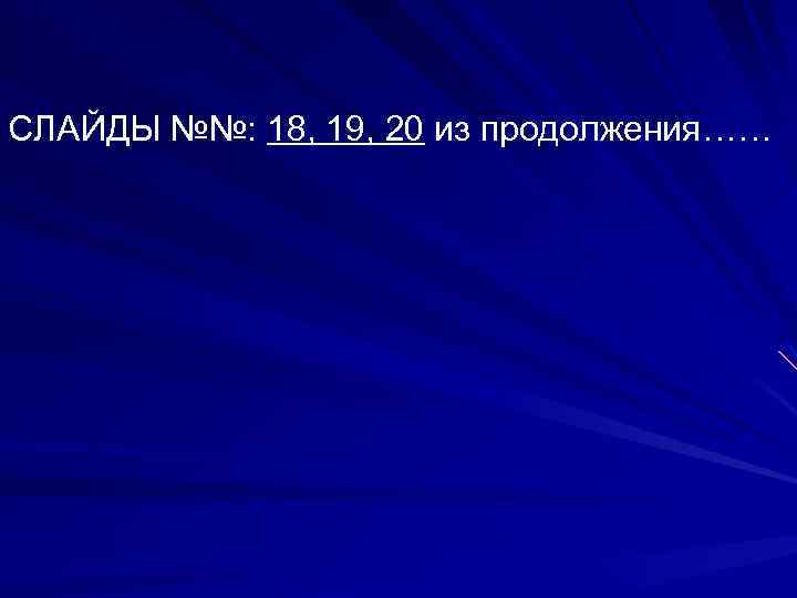 СЛАЙДЫ №№: 18, 19, 20 из продолжения…… 