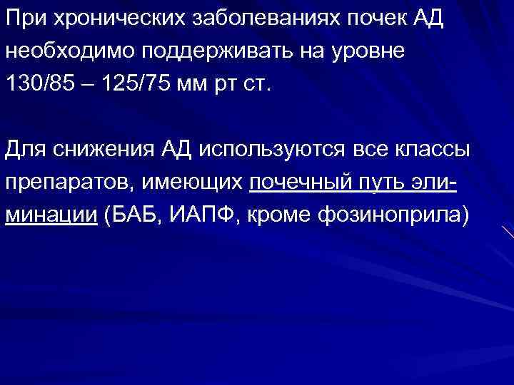 При хронических заболеваниях почек АД необходимо поддерживать на уровне 130/85 – 125/75 мм рт