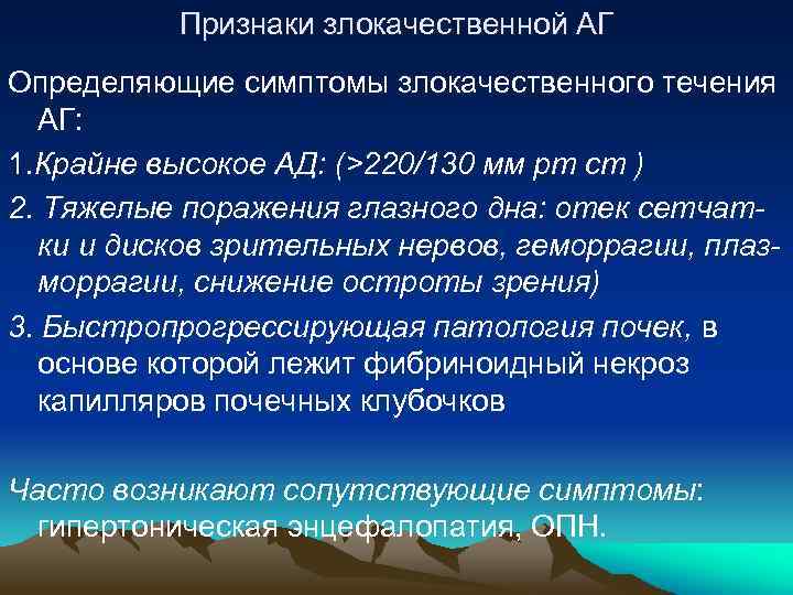Признаки злокачественной АГ Определяющие симптомы злокачественного течения АГ: 1. Крайне высокое АД: (>220/130 мм