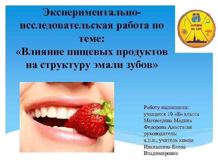 Экспериментальноисследовательская работа по теме: «Влияние пищевых продуктов на структуру эмали зубов» Работу выполнили: учащиеся