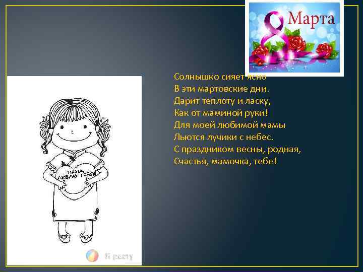 Солнышко сияет ясно В эти мартовские дни. Дарит теплоту и ласку, Как от маминой