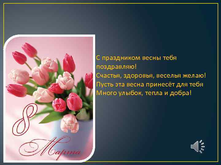 С праздником весны тебя поздравляю! Счастья, здоровья, веселья желаю! Пусть эта весна принесёт для