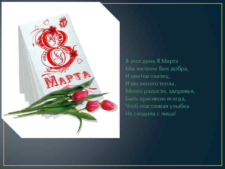 В этот день 8 Марта Мы желаем Вам добра, И цветов охапку, И весеннего