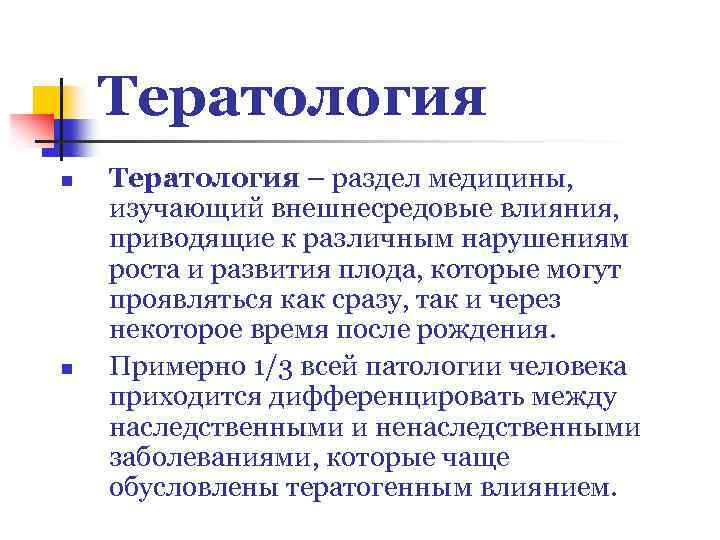 Тератология n n Тератология – раздел медицины, изучающий внешнесредовые влияния, приводящие к различным нарушениям