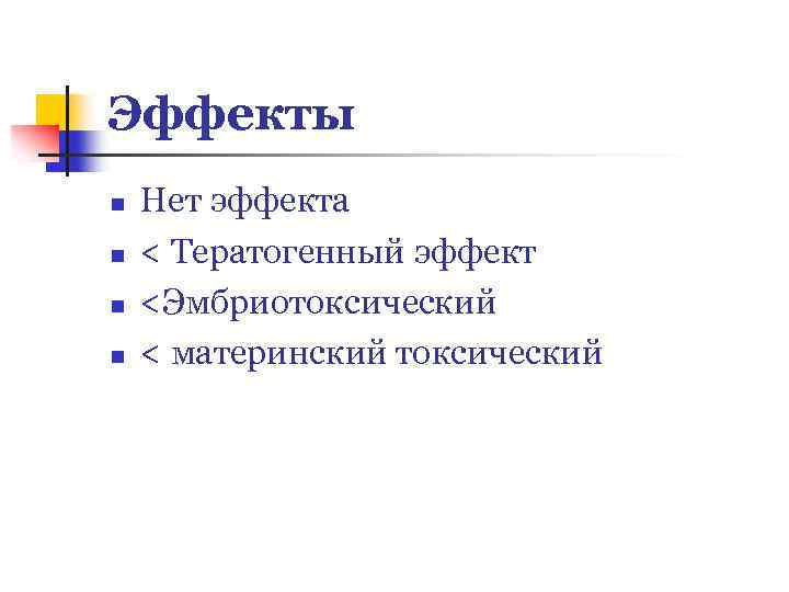 Эффекты n n Нет эффекта < Тератогенный эффект <Эмбриотоксический < материнский токсический 