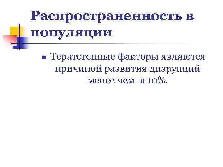 Распространенность в популяции n Тератогенные факторы являются причиной развития дизрупций менее чем в 10%.