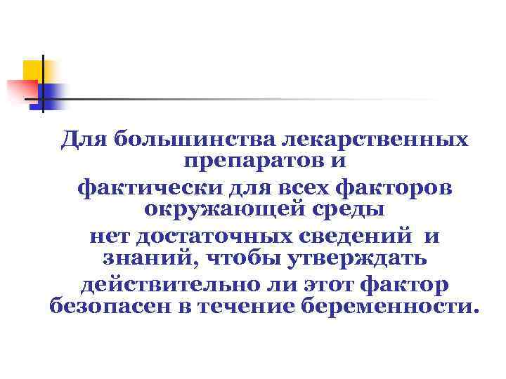 Для большинства лекарственных препаратов и фактически для всех факторов окружающей среды нет достаточных сведений