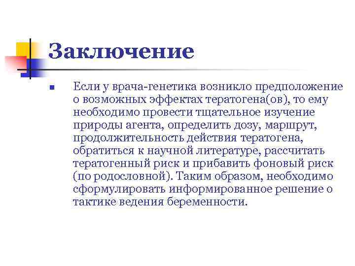 Заключение n Если у врача-генетика возникло предположение о возможных эффектах тератогена(ов), то ему необходимо