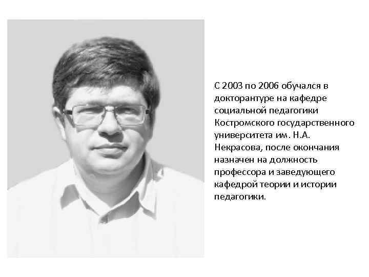 С 2003 по 2006 обучался в докторантуре на кафедре социальной педагогики Костромского государственного университета