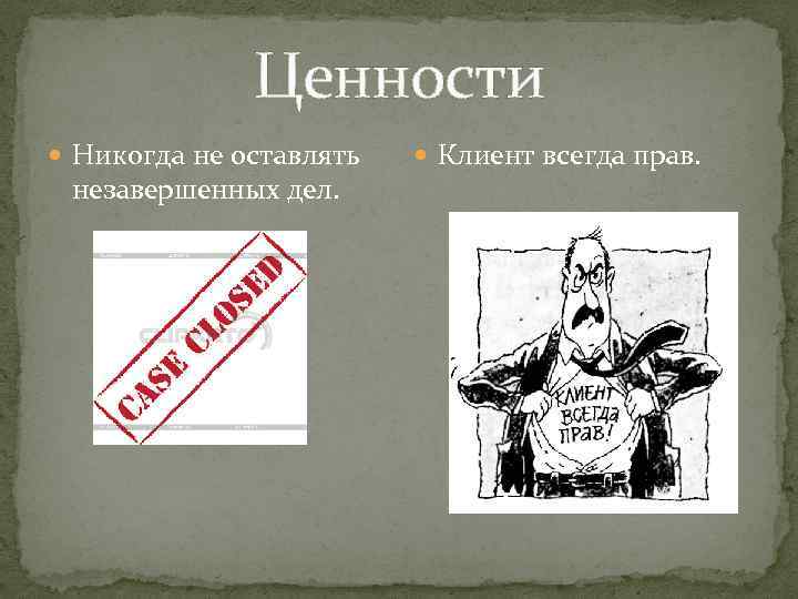 Ценности Никогда не оставлять незавершенных дел. Клиент всегда прав. 