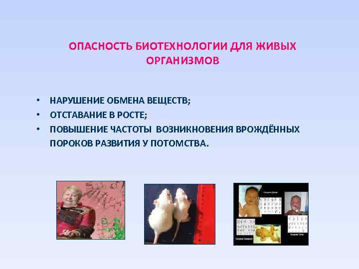ОПАСНОСТЬ БИОТЕХНОЛОГИИ ДЛЯ ЖИВЫХ ОРГАНИЗМОВ • НАРУШЕНИЕ ОБМЕНА ВЕЩЕСТВ; • ОТСТАВАНИЕ В РОСТЕ; •