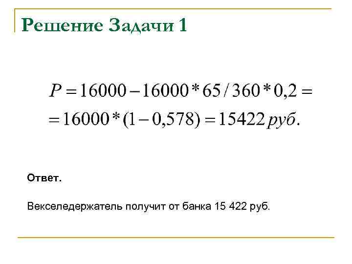 Решение Задачи 1 Ответ. Векселедержатель получит от банка 15 422 руб. 