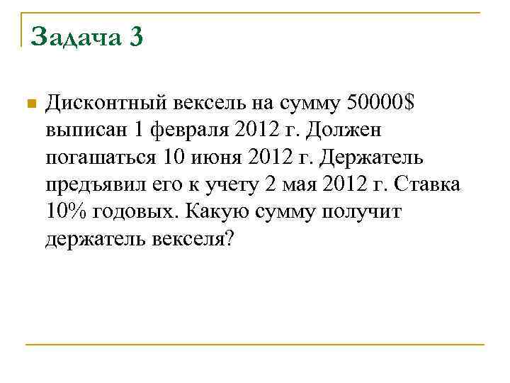 Задача 3 n Дисконтный вексель на сумму 50000$ выписан 1 февраля 2012 г. Должен