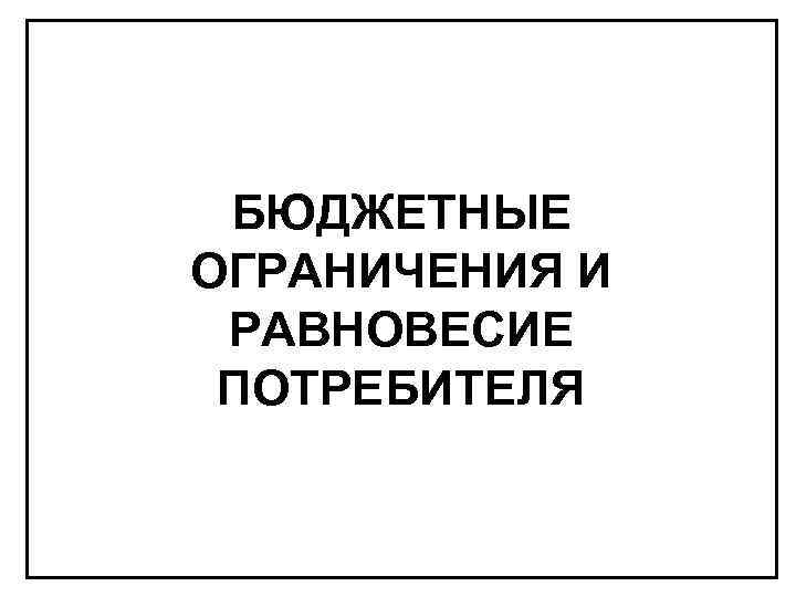БЮДЖЕТНЫЕ ОГРАНИЧЕНИЯ И РАВНОВЕСИЕ ПОТРЕБИТЕЛЯ 