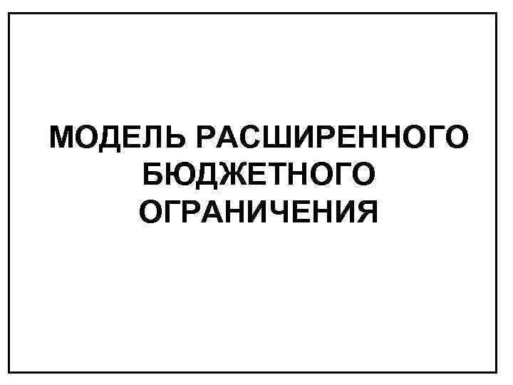 МОДЕЛЬ РАСШИРЕННОГО БЮДЖЕТНОГО ОГРАНИЧЕНИЯ 