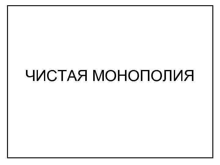 ЧИСТАЯ МОНОПОЛИЯ 