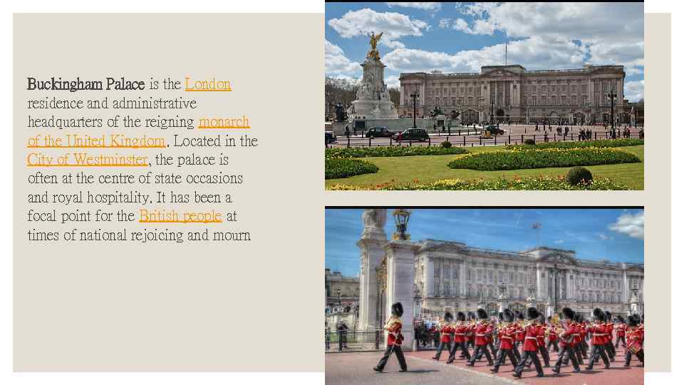 Buckingham Palace is the London residence and administrative headquarters of the reigning monarch of