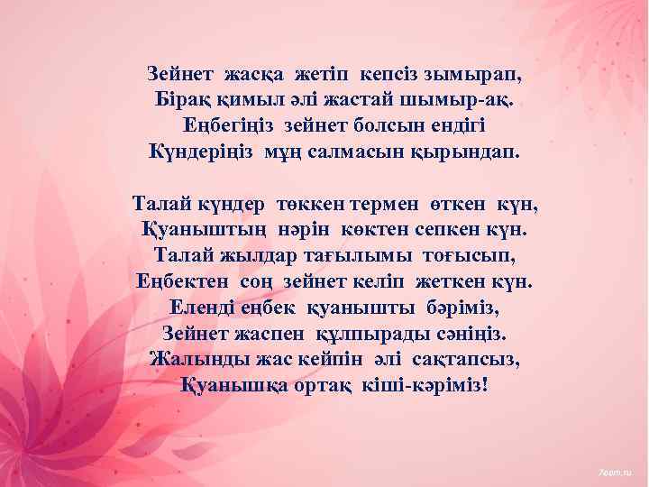 Зейнет жасқа жетіп кепсіз зымырап, Бірақ қимыл әлі жастай шымыр-ақ. Еңбегіңіз зейнет болсын ендігі