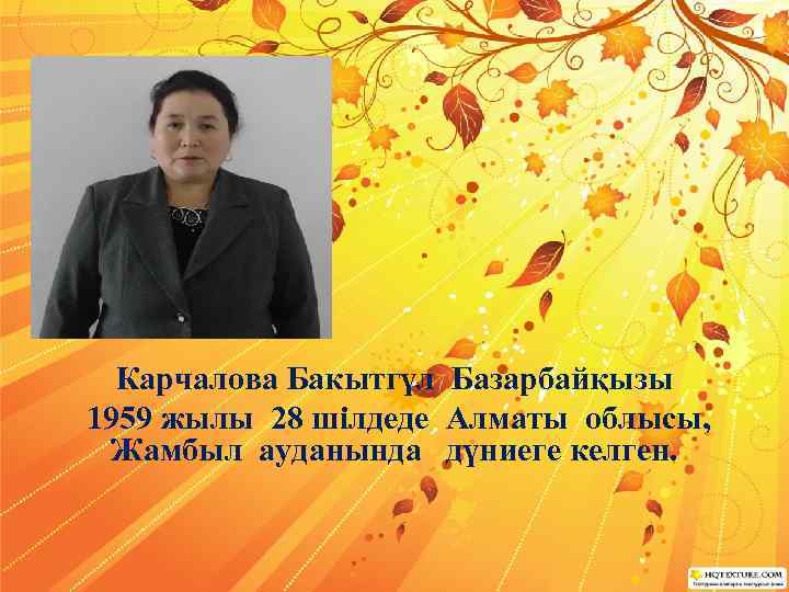  Карчалова Бакытгүл Базарбайқызы 1959 жылы 28 шілдеде Алматы облысы, Жамбыл ауданында дүниеге келген.