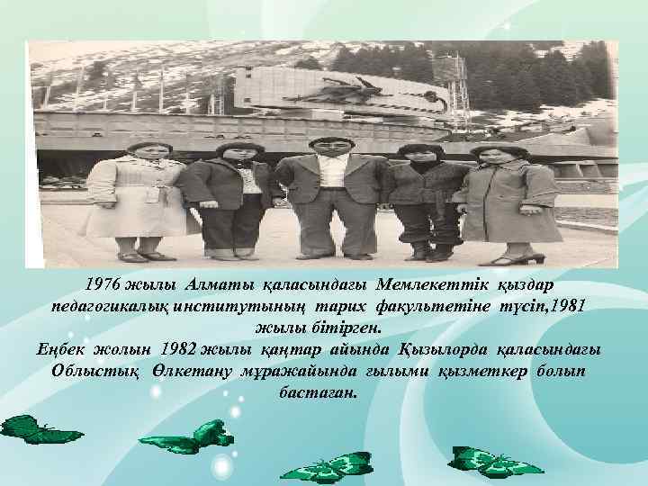 1976 жылы Алматы қаласындағы Мемлекеттік қыздар педагогикалық институтының тарих факультетіне түсіп, 1981 жылы бітірген.