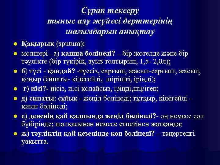 Сұрап тексеру тыныс алу жүйесі дерттерінің шағымдарын анықтау l l l l Қақырық (sputum):