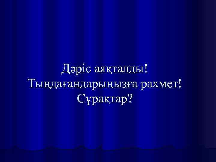 Дәріс аяқталды! Тыңдағандарыңызға рахмет! Сұрақтар? 