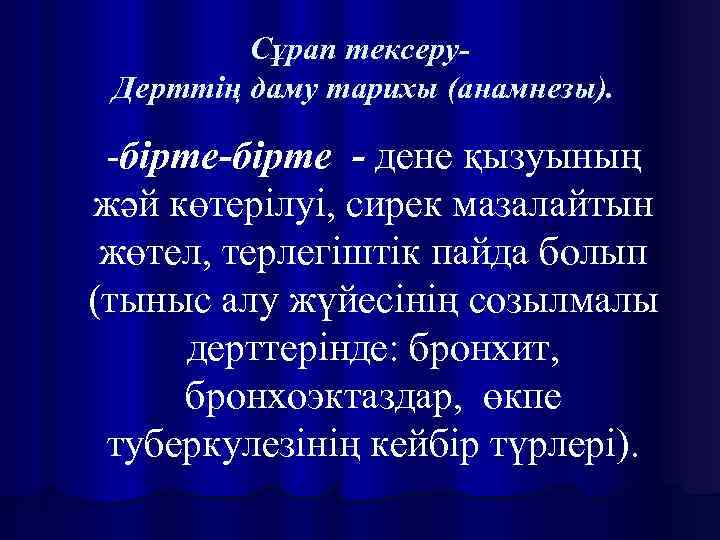 Сұрап тексеру. Дерттің даму тарихы (анамнезы). -бірте - дене қызуының жәй көтерілуі, сирек мазалайтын