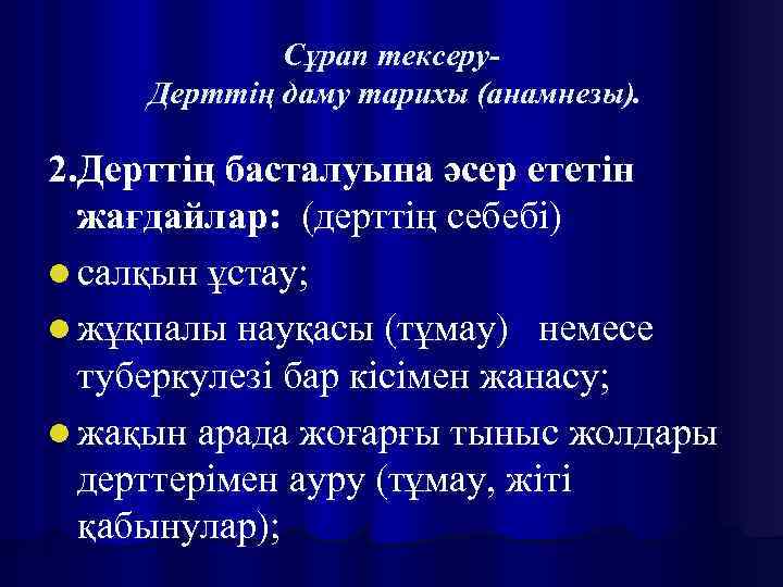 Сұрап тексеру. Дерттің даму тарихы (анамнезы). 2. Дерттің басталуына әсер ететін жағдайлар: (дерттің себебі)