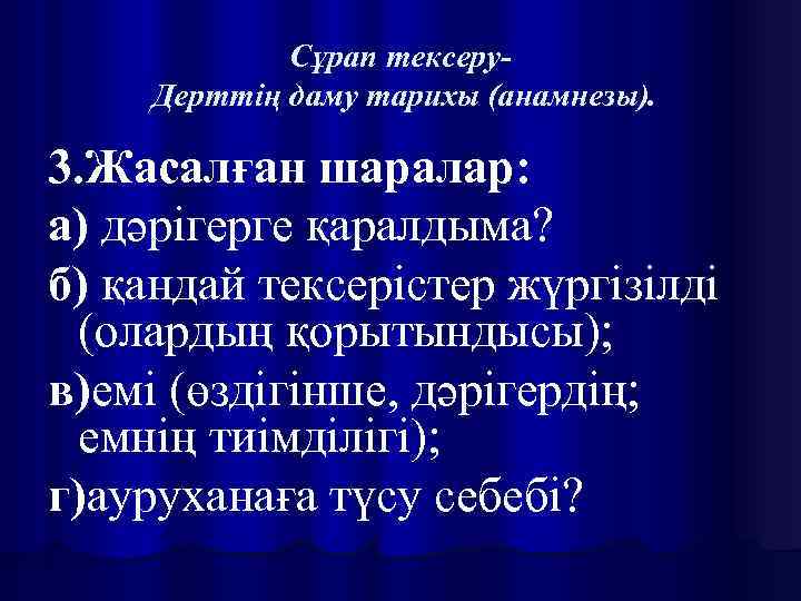 Сұрап тексеру. Дерттің даму тарихы (анамнезы). 3. Жасалған шаралар: а) дәрігерге қаралдыма? б) қандай