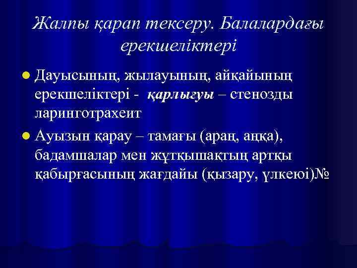 Жалпы қарап тексеру. Балалардағы ерекшеліктері l Дауысының, жылауының, айқайының ерекшеліктері - қарлығуы – стенозды