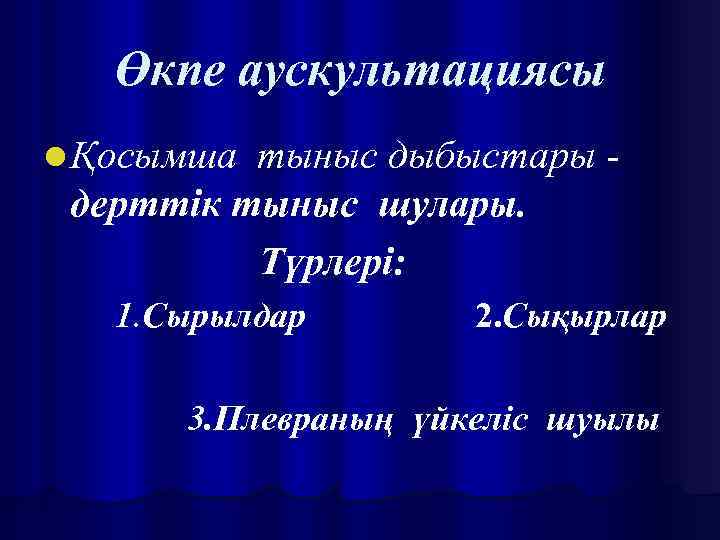 Өкпе аускультациясы l Қосымша тыныс дыбыстары дерттік тыныс шулары. Түрлері: 1. Сырылдар 2. Сықырлар