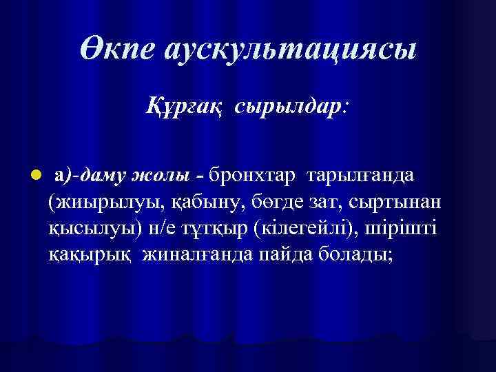 Өкпе аускультациясы Құрғақ сырылдар: l а)-даму жолы - бронхтар тарылғанда (жиырылуы, қабыну, бөгде зат,